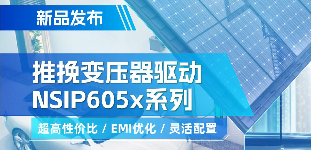 mg不朽情缘官网推出高性价比的推挽变压器驱动NSIP605x系列，支持客户多样化灵活设计