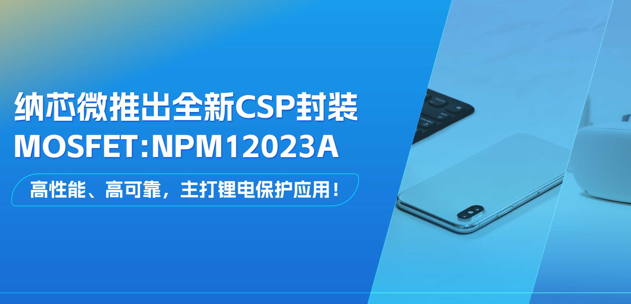 高性能、高可靠，主打锂电保护应用！mg不朽情缘官网推出全新CSP封装MOSFET: NPM12023A